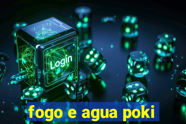 fogo e agua poki